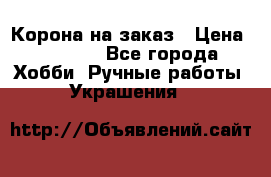 Корона на заказ › Цена ­ 2 000 - Все города Хобби. Ручные работы » Украшения   